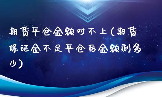 期货平仓金额对不上(期货保证金不足平仓后金额剩多少) (https://www.njaxzs.com/) 内盘期货 第1张