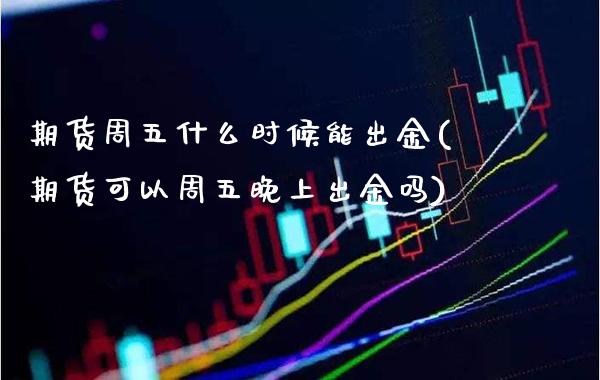 期货周五什么时候能出金(期货可以周五晚上出金吗) (https://www.njaxzs.com/) 期货开户 第1张