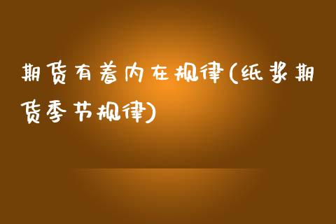 期货有着内在规律(纸浆期货季节规律) (https://www.njaxzs.com/) 原油期货 第1张