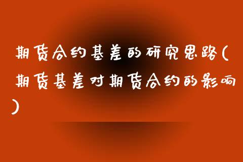 期货合约基差的研究思路(期货基差对期货合约的影响) (https://www.njaxzs.com/) 期货投资 第1张