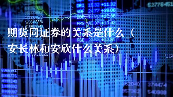 期货同证券的关系是什么（安长林和安欣什么关系） (https://www.njaxzs.com/) 期货直播间 第1张