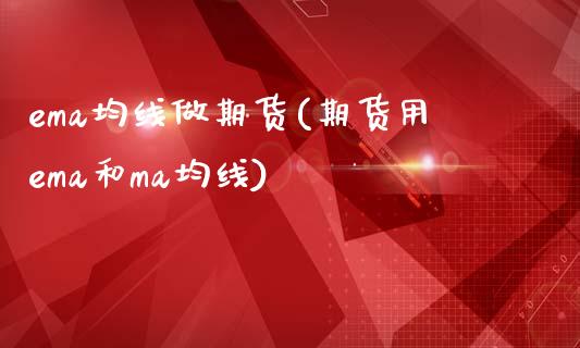 ema均线做期货(期货用ema和ma均线) (https://www.njaxzs.com/) 期货行情 第1张