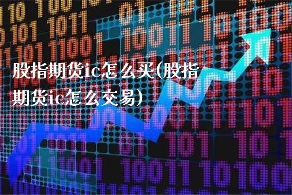 股指期货ic怎么买(股指期货ic怎么交易) (https://www.njaxzs.com/) 期货投资 第1张