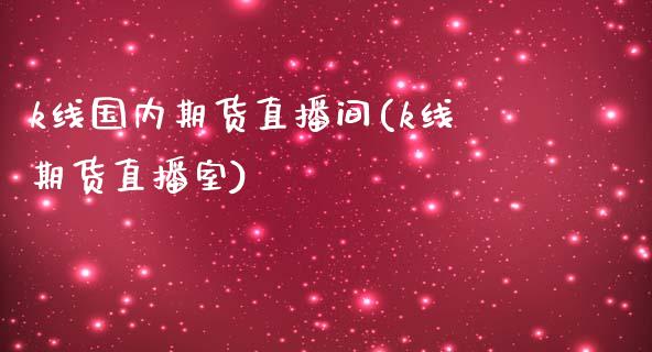 k线国内期货直播间(k线期货直播室) (https://www.njaxzs.com/) 内盘期货 第1张