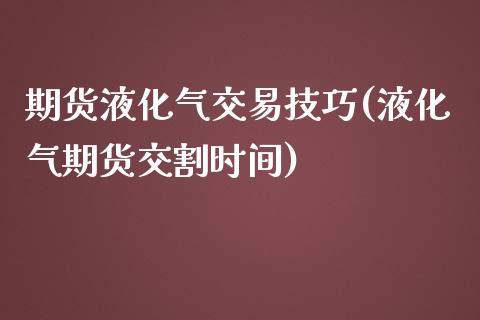 期货液化气交易技巧(液化气期货交割时间) (https://www.njaxzs.com/) 期货开户 第1张
