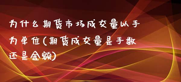 为什么期货市场成交量以手为单位(期货成交量是手数还是金额) (https://www.njaxzs.com/) 期货投资 第1张