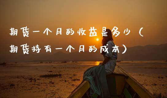 期货一个月的收益是多少（期货持有一个月的成本） (https://www.njaxzs.com/) 期货直播间 第1张