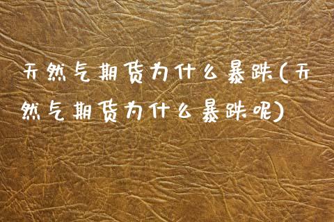 天然气期货为什么暴跌(天然气期货为什么暴跌呢) (https://www.njaxzs.com/) 期货直播间 第1张