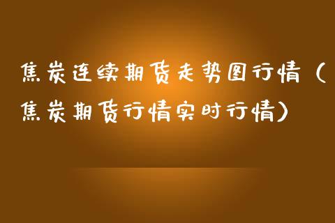 焦炭连续期货走势图行情（焦炭期货行情实时行情） (https://www.njaxzs.com/) 期货直播间 第1张