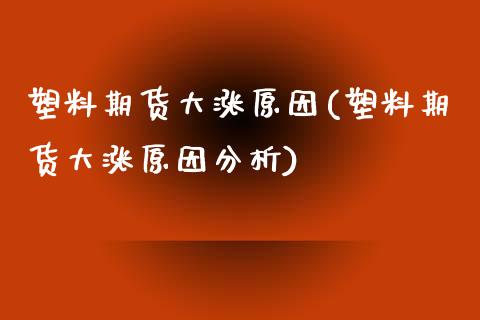 塑料期货大涨原因(塑料期货大涨原因分析) (https://www.njaxzs.com/) 期货行情 第1张