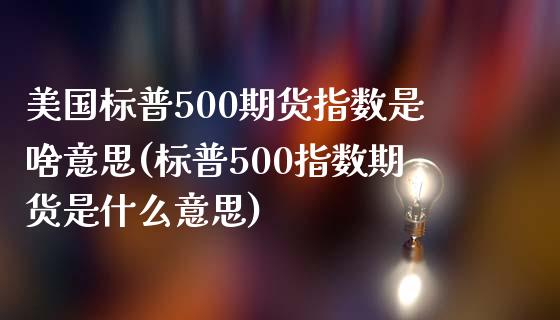 美国标普500期货指数是啥意思(标普500指数期货是什么意思) (https://www.njaxzs.com/) 期货行情 第1张