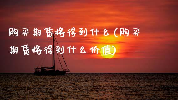 购买期货将得到什么(购买期货将得到什么价值) (https://www.njaxzs.com/) 期货行情 第1张