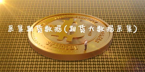 采集期货数据(期货大数据采集) (https://www.njaxzs.com/) 期货开户 第1张
