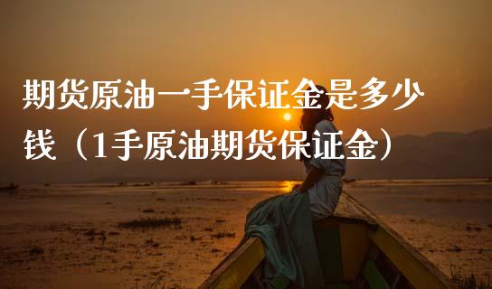期货原油一手保证金是多少钱（1手原油期货保证金） (https://www.njaxzs.com/) 黄金期货 第1张