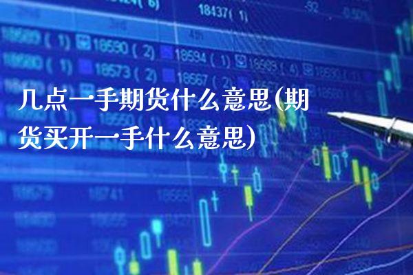 几点一手期货什么意思(期货买开一手什么意思) (https://www.njaxzs.com/) 期货直播间 第1张