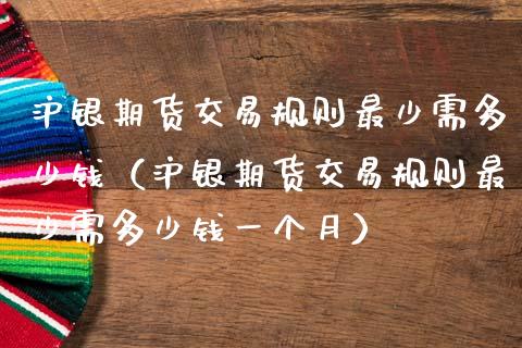 沪银期货交易规则最少需多少钱（沪银期货交易规则最少需多少钱一个月） (https://www.njaxzs.com/) 期货直播间 第1张