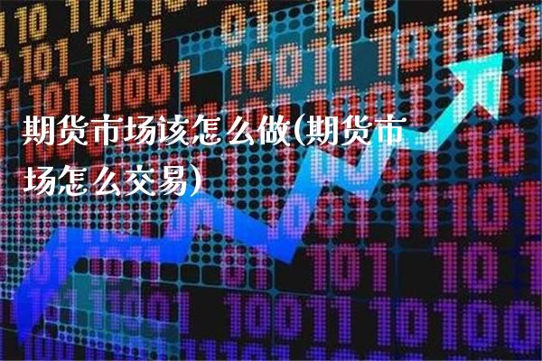 期货市场该怎么做(期货市场怎么交易) (https://www.njaxzs.com/) 期货行情 第1张
