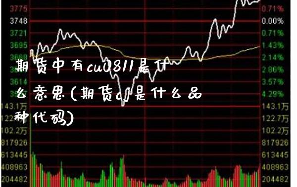 期货中有cu0811是什么意思(期货cj是什么品种代码) 期货直播间 第1张-爱新财经 期货中有cu0811是什么意思(期货cj是什么品种代码) (https://www.njaxzs.com/) 期货直播间 第1张