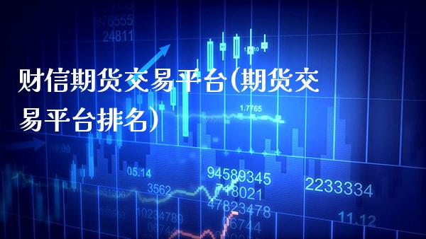财信期货交易平台(期货交易平台排名) (https://www.njaxzs.com/) 期货直播间 第1张