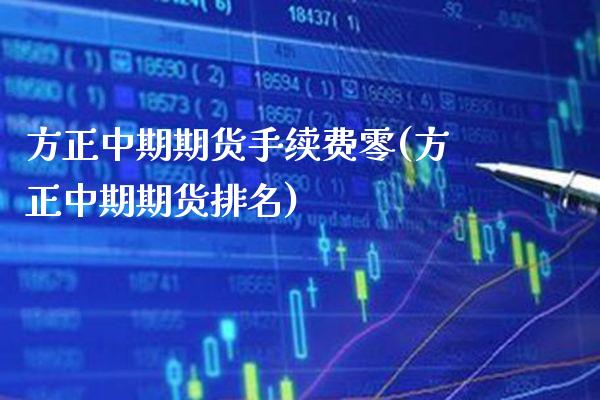 方正中期期货手续费零(方正中期期货排名) (https://www.njaxzs.com/) 期货直播间 第1张