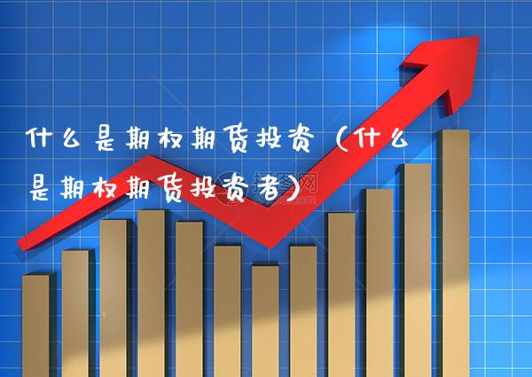 什么是期权期货投资（什么是期权期货投资者） (https://www.njaxzs.com/) 期货行情 第1张