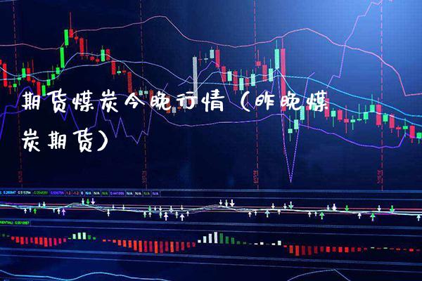 期货煤炭今晚行情（昨晚煤炭期货） (https://www.njaxzs.com/) 期货直播间 第1张