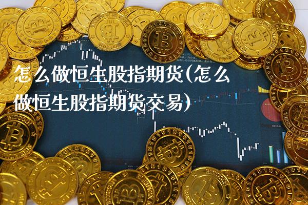 怎么做恒生股指期货(怎么做恒生股指期货交易) (https://www.njaxzs.com/) 期货行情 第1张