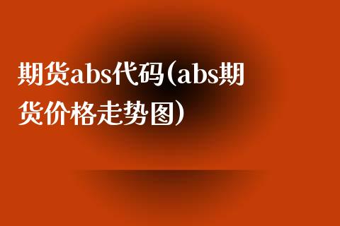 期货abs代码(abs期货价格走势图) (https://www.njaxzs.com/) 黄金期货 第1张
