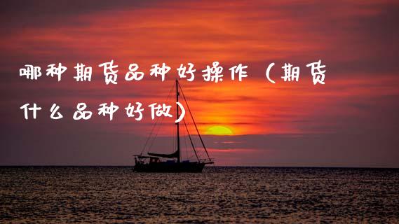 哪种期货品种好操作（期货什么品种好做） (https://www.njaxzs.com/) 期货直播间 第1张