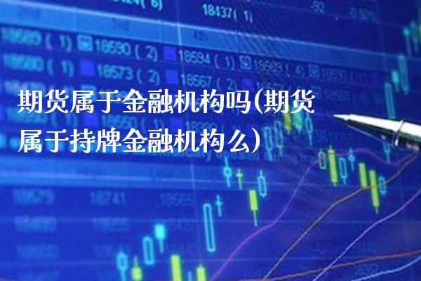 期货属于金融机构吗(期货属于持牌金融机构么) (https://www.njaxzs.com/) 期货直播间 第1张