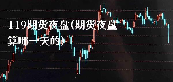 119期货夜盘(期货夜盘算哪一天的) (https://www.njaxzs.com/) 期货开户 第1张