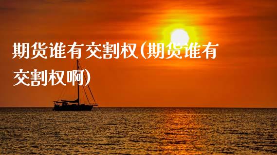 期货谁有交割权(期货谁有交割权啊) (https://www.njaxzs.com/) 期货直播间 第1张