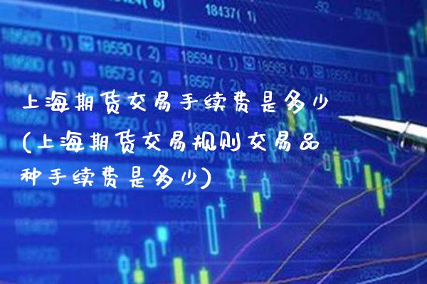 上海期货交易手续费是多少(上海期货交易规则交易品种手续费是多少) (https://www.njaxzs.com/) 黄金期货 第1张