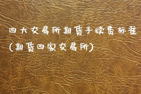 四大交易所期货手续费标准(期货四家交易所) (https://www.njaxzs.com/) 期货投资 第1张