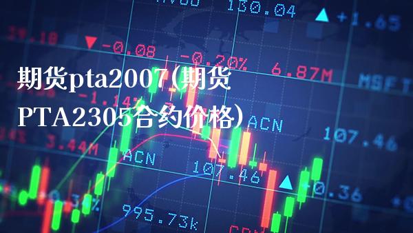 期货pta2007(期货PTA2305合约价格) (https://www.njaxzs.com/) 期货直播间 第1张