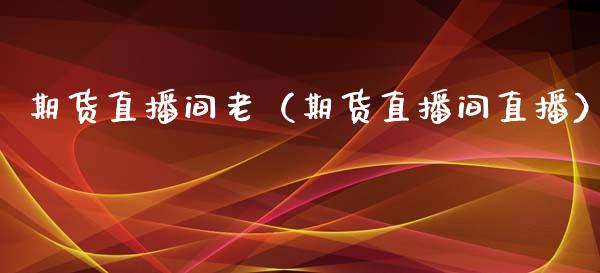 期货直播间老（期货直播间直播） (https://www.njaxzs.com/) 期货直播间 第1张