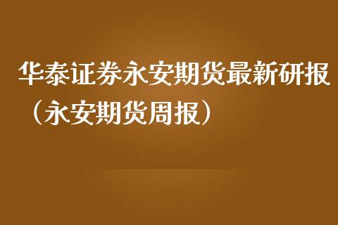 华泰证券永安期货最新研报（永安期货周报） (https://www.njaxzs.com/) 黄金期货 第1张