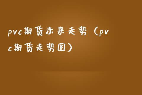 pvc期货未来走势（pvc期货走势图） (https://www.njaxzs.com/) 内盘期货 第1张