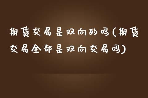 期货交易是双向的吗(期货交易全部是双向交易吗) (https://www.njaxzs.com/) 黄金期货 第1张