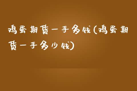 鸡蛋期货一手多钱(鸡蛋期货一手多少钱) (https://www.njaxzs.com/) 期货直播间 第1张