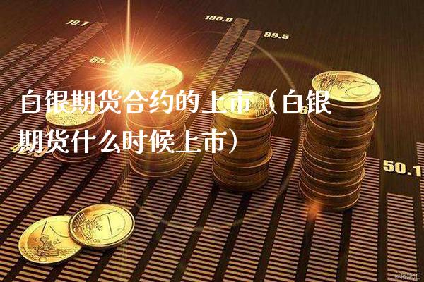 白银期货合约的上市（白银期货什么时候上市） (https://www.njaxzs.com/) 期货直播间 第1张