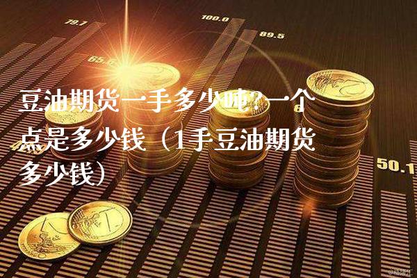 豆油期货一手多少?一个点是多少钱（1手豆油期货多少钱） (https://www.njaxzs.com/) 内盘期货 第1张
