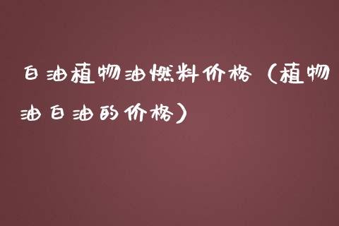 白油植物油燃料（植物油白油的） (https://www.njaxzs.com/) 黄金期货 第1张