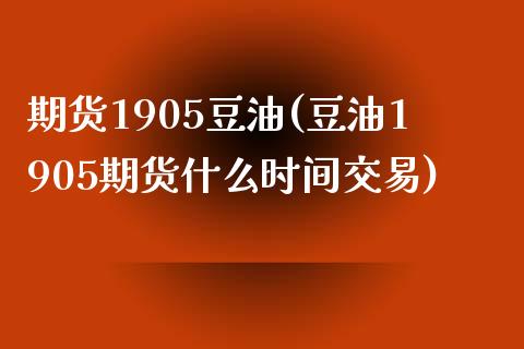 期货1905豆油(豆油1905期货什么时间交易) (https://www.njaxzs.com/) 期货行情 第1张