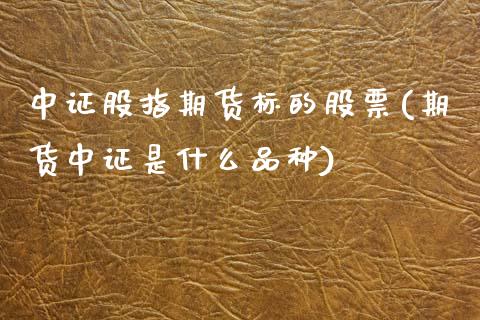 中证股指期货标的股票(期货中证是什么品种) (https://www.njaxzs.com/) 黄金期货 第1张