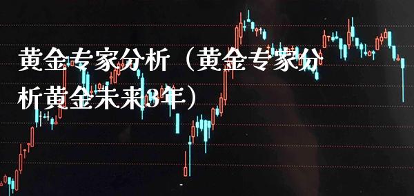 黄金专家分析（黄金专家分析黄金未来3年） (https://www.njaxzs.com/) 期货直播间 第1张
