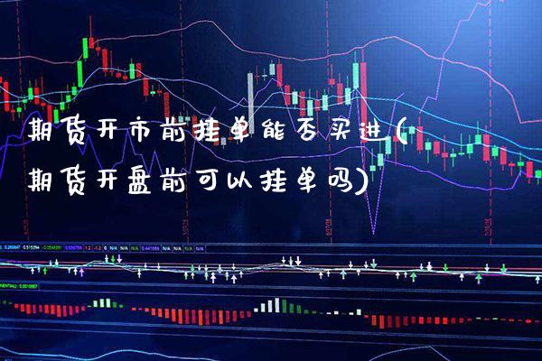 期货开市前挂单能否买进(期货开盘前可以挂单吗) (https://www.njaxzs.com/) 黄金期货 第1张