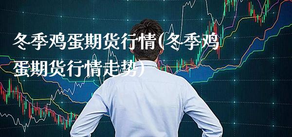 冬季鸡蛋期货行情(冬季鸡蛋期货行情走势) (https://www.njaxzs.com/) 期货行情 第1张