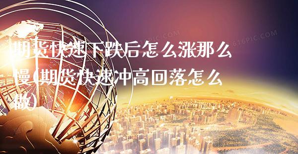 期货快速下跌后怎么涨那么慢(期货快速冲高回落怎么做) (https://www.njaxzs.com/) 原油期货 第1张