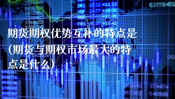 期货期权优势互补的特点是(期货与期权市场最大的特点是什么) (https://www.njaxzs.com/) 内盘期货 第1张